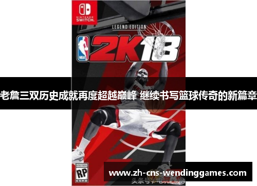 老詹三双历史成就再度超越巅峰 继续书写篮球传奇的新篇章 老詹三双历史成就再度超越巅峰 继续书写篮球传奇的新篇章