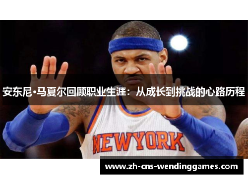安东尼·马夏尔回顾职业生涯:从成长到挑战的心路历程 安东尼·马夏尔回顾职业生涯:从成长到挑战的心路历程