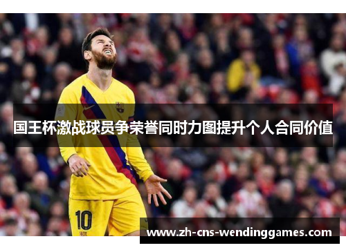 国王杯激战球员争荣誉同时力图提升个人合同价值 国王杯激战球员争荣誉同时力图提升个人合同价值