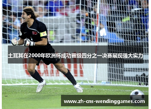 土耳其在2000年欧洲杯成功晋级四分之一决赛展现强大实力 土耳其在2000年欧洲杯成功晋级四分之一决赛展现强大实力