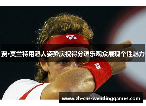 贾·莫兰特用超人姿势庆祝得分逗乐观众展现个性魅力 贾·莫兰特用超人姿势庆祝得分逗乐观众展现个性魅力