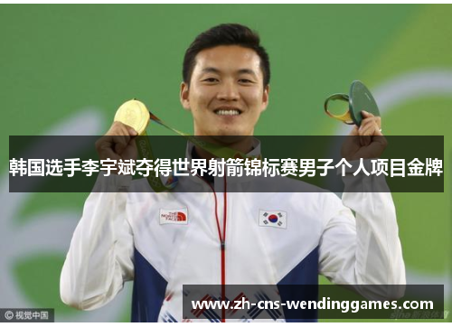 韩国选手李宇斌夺得世界射箭锦标赛男子个人项目金牌 韩国选手李宇斌夺得世界射箭锦标赛男子个人项目金牌