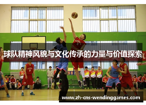球队精神风貌与文化传承的力量与价值探索 球队精神风貌与文化传承的力量与价值探索