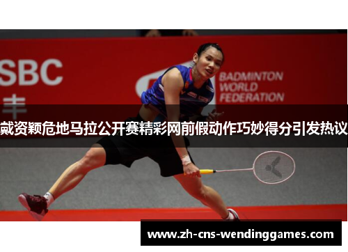 戴资颖危地马拉公开赛精彩网前假动作巧妙得分引发热议 戴资颖危地马拉公开赛精彩网前假动作巧妙得分引发热议