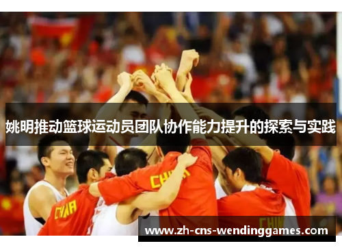 姚明推动篮球运动员团队协作能力提升的探索与实践 姚明推动篮球运动员团队协作能力提升的探索与实践