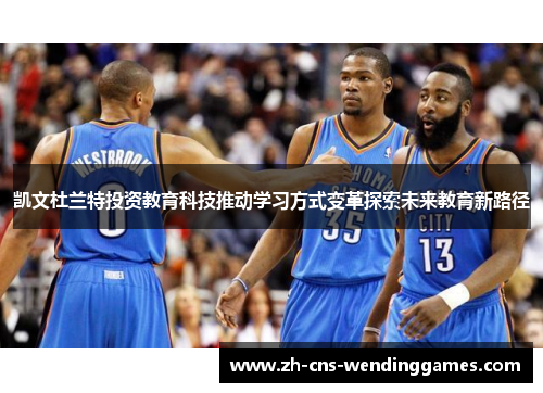 凯文杜兰特投资教育科技推动学习方式变革探索未来教育新路径 凯文杜兰特投资教育科技推动学习方式变革探索未来教育新路径