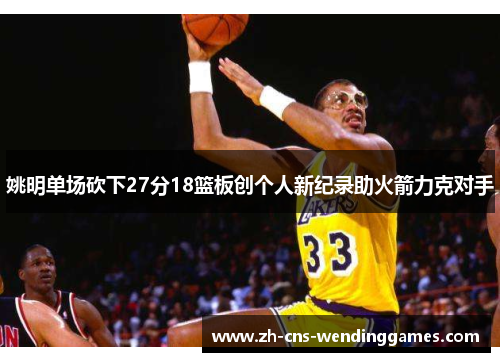 姚明单场砍下27分18篮板创个人新纪录助火箭力克对手 姚明单场砍下27分18篮板创个人新纪录助火箭力克对手