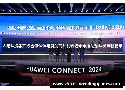 太阳队携手顶级合作伙伴与赞助商共创辉煌未来推动球队发展新篇章 太阳队携手顶级合作伙伴与赞助商共创辉煌未来推动球队发展新篇章