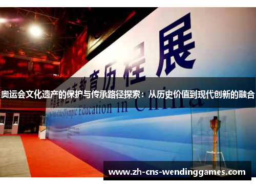 奥运会文化遗产的保护与传承路径探索:从历史价值到现代创新的融合 奥运会文化遗产的保护与传承路径探索:从历史价值到现代创新的融合