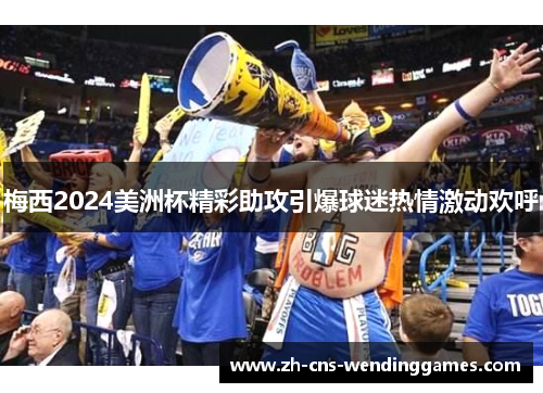 梅西2024美洲杯精彩助攻引爆球迷热情激动欢呼 梅西2024美洲杯精彩助攻引爆球迷热情激动欢呼