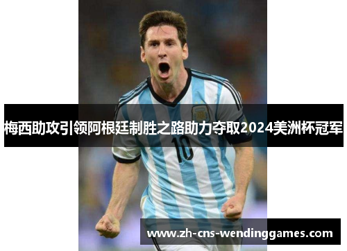 梅西助攻引领阿根廷制胜之路助力夺取2024美洲杯冠军 梅西助攻引领阿根廷制胜之路助力夺取2024美洲杯冠军