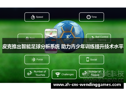 皮克推出智能足球分析系统 助力青少年训练提升技术水平 皮克推出智能足球分析系统 助力青少年训练提升技术水平