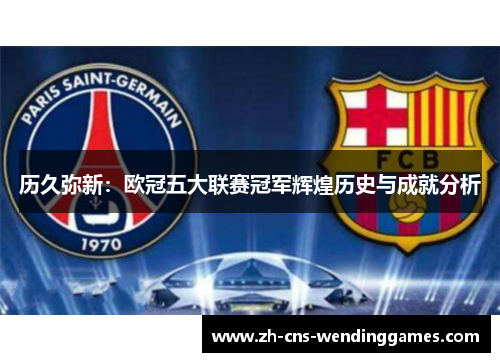 历久弥新：欧冠五大联赛冠军辉煌历史与成就分析