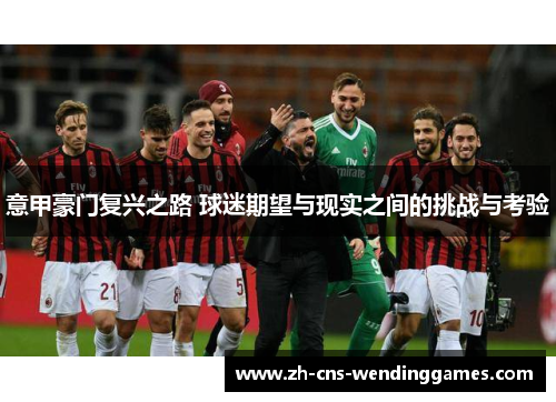 意甲豪门复兴之路 球迷期望与现实之间的挑战与考验 意甲豪门复兴之路 球迷期望与现实之间的挑战与考验
