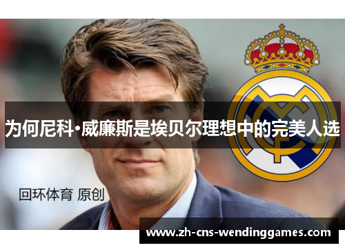 为何尼科·威廉斯是埃贝尔理想中的完美人选 为何尼科·威廉斯是埃贝尔理想中的完美人选