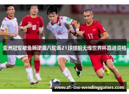 亚洲冠军被鱼腩逆袭八轮丢21球提前无缘世界杯直通资格 亚洲冠军被鱼腩逆袭八轮丢21球提前无缘世界杯直通资格