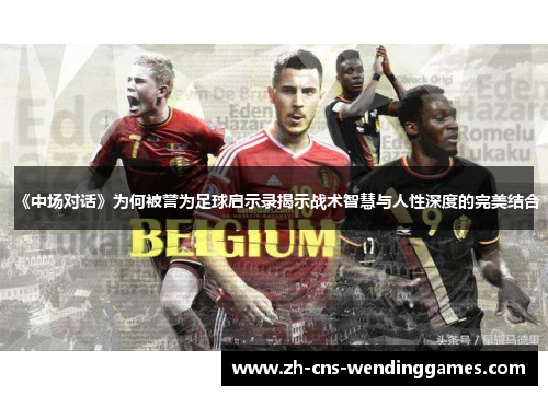 《中场对话》为何被誉为足球启示录揭示战术智慧与人性深度的完美结合 《中场对话》为何被誉为足球启示录揭示战术智慧与人性深度的完美结合