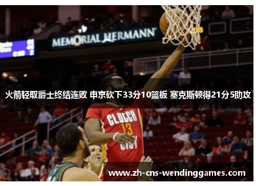 火箭轻取爵士终结连败 申京砍下33分10篮板 塞克斯顿得21分5助攻 火箭轻取爵士终结连败 申京砍下33分10篮板 塞克斯顿得21分5助攻