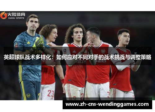 英超球队战术多样化：如何应对不同对手的战术挑战与调整策略
