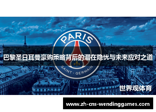 巴黎圣日耳曼豪购策略背后的潜在隐忧与未来应对之道 巴黎圣日耳曼豪购策略背后的潜在隐忧与未来应对之道
