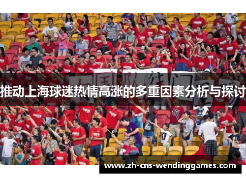 推动上海球迷热情高涨的多重因素分析与探讨 推动上海球迷热情高涨的多重因素分析与探讨