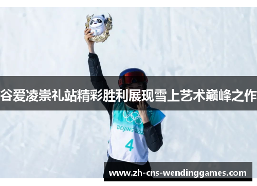 谷爱凌崇礼站精彩胜利展现雪上艺术巅峰之作 谷爱凌崇礼站精彩胜利展现雪上艺术巅峰之作