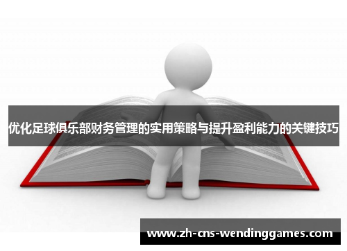 优化足球俱乐部财务管理的实用策略与提升盈利能力的关键技巧 优化足球俱乐部财务管理的实用策略与提升盈利能力的关键技巧