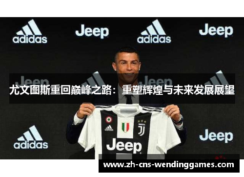 尤文图斯重回巅峰之路：重塑辉煌与未来发展展望
