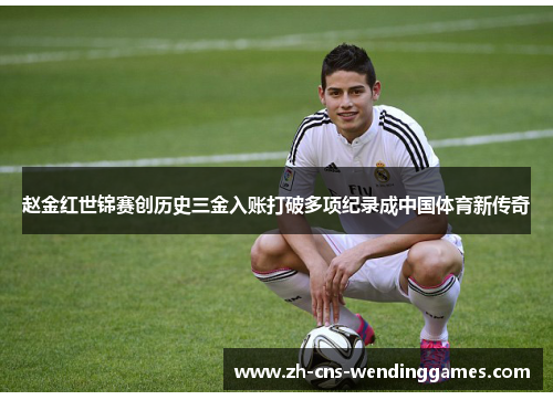 赵金红世锦赛创历史三金入账打破多项纪录成中国体育新传奇 赵金红世锦赛创历史三金入账打破多项纪录成中国体育新传奇
