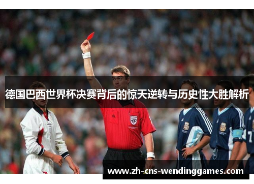 德国巴西世界杯决赛背后的惊天逆转与历史性大胜解析 德国巴西世界杯决赛背后的惊天逆转与历史性大胜解析