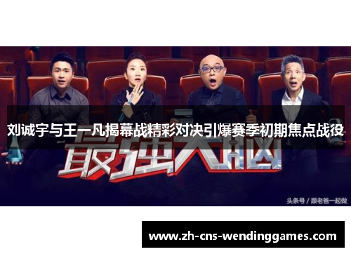 刘诚宇与王一凡揭幕战精彩对决引爆赛季初期焦点战役