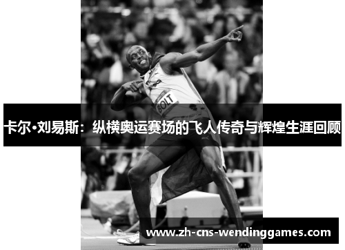 卡尔·刘易斯:纵横奥运赛场的飞人传奇与辉煌生涯回顾 卡尔·刘易斯:纵横奥运赛场的飞人传奇与辉煌生涯回顾