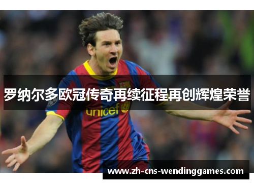 罗纳尔多欧冠传奇再续征程再创辉煌荣誉 罗纳尔多欧冠传奇再续征程再创辉煌荣誉