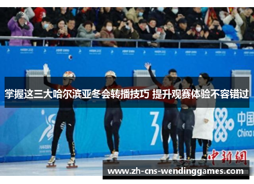 掌握这三大哈尔滨亚冬会转播技巧 提升观赛体验不容错过