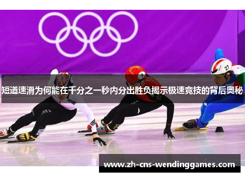 短道速滑为何能在千分之一秒内分出胜负揭示极速竞技的背后奥秘