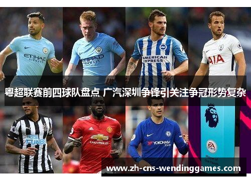 粤超联赛前四球队盘点 广汽深圳争锋引关注争冠形势复杂 粤超联赛前四球队盘点 广汽深圳争锋引关注争冠形势复杂