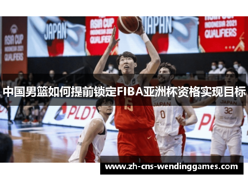 中国男篮如何提前锁定FIBA亚洲杯资格实现目标 中国男篮如何提前锁定FIBA亚洲杯资格实现目标