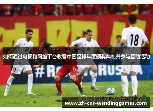 如何通过电视和网络平台收看中国足球年度颁奖典礼并参与互动活动 如何通过电视和网络平台收看中国足球年度颁奖典礼并参与互动活动