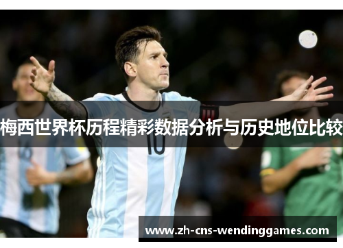 梅西世界杯历程精彩数据分析与历史地位比较 梅西世界杯历程精彩数据分析与历史地位比较
