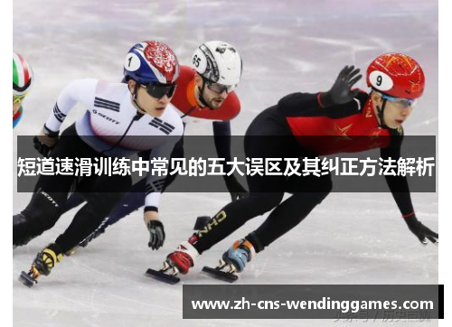 短道速滑训练中常见的五大误区及其纠正方法解析