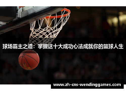 球场霸主之道:掌握这十大成功心法成就你的篮球人生 球场霸主之道:掌握这十大成功心法成就你的篮球人生