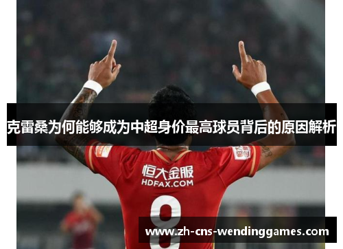 克雷桑为何能够成为中超身价最高球员背后的原因解析