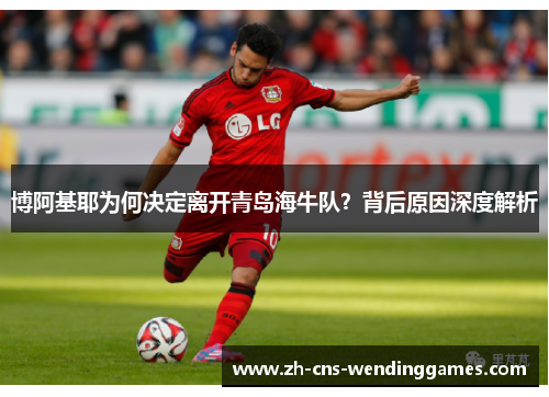 博阿基耶为何决定离开青岛海牛队?背后原因深度解析 博阿基耶为何决定离开青岛海牛队?背后原因深度解析