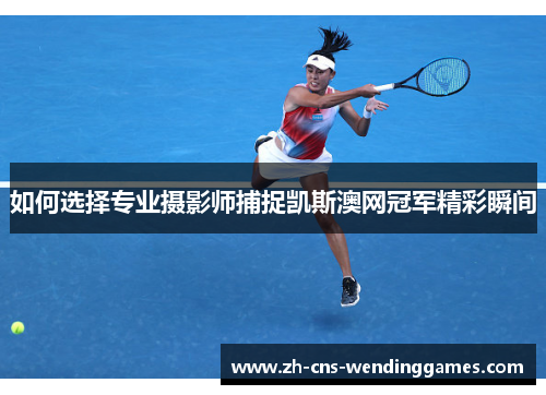 如何选择专业摄影师捕捉凯斯澳网冠军精彩瞬间