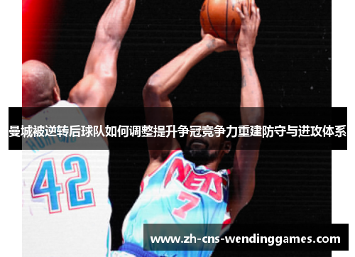 曼城被逆转后球队如何调整提升争冠竞争力重建防守与进攻体系 曼城被逆转后球队如何调整提升争冠竞争力重建防守与进攻体系