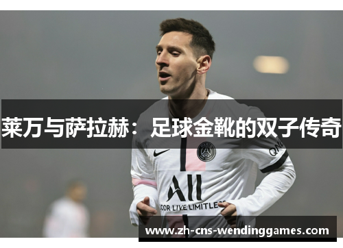 莱万与萨拉赫:足球金靴的双子传奇 莱万与萨拉赫:足球金靴的双子传奇