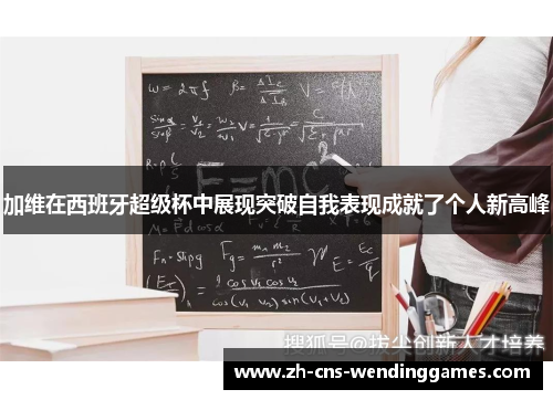 加维在西班牙超级杯中展现突破自我表现成就了个人新高峰 加维在西班牙超级杯中展现突破自我表现成就了个人新高峰
