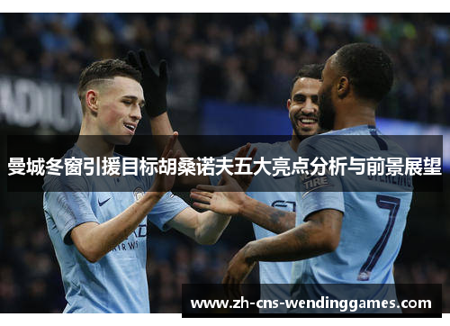 曼城冬窗引援目标胡桑诺夫五大亮点分析与前景展望 曼城冬窗引援目标胡桑诺夫五大亮点分析与前景展望