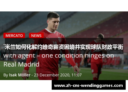 米兰如何化解约维奇薪资困境并实现球队财政平衡 米兰如何化解约维奇薪资困境并实现球队财政平衡