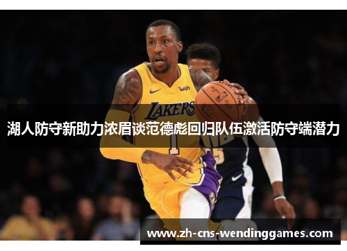 湖人防守新助力浓眉谈范德彪回归队伍激活防守端潜力